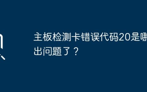 主板检测卡错误代码20是哪里出问题了？