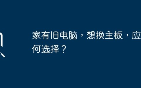 家有旧电脑，想换主板，应如何选择？