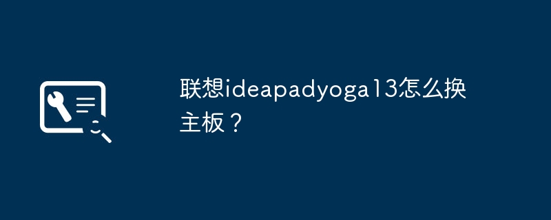 联想ideapadyoga13怎么换主板?