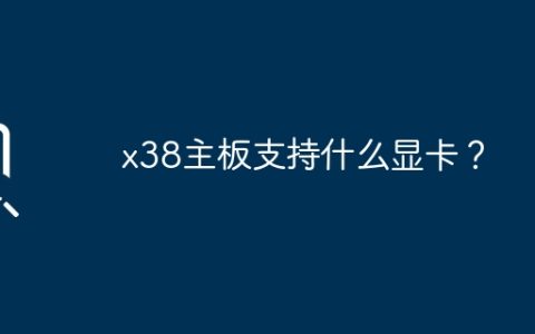x38主板支持什么显卡？