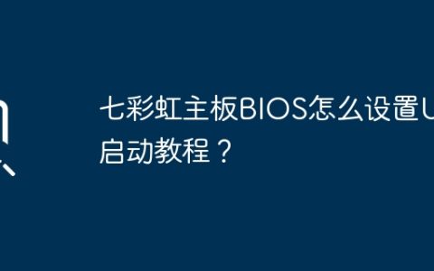 七彩虹主板BIOS怎么设置U盘启动教程？