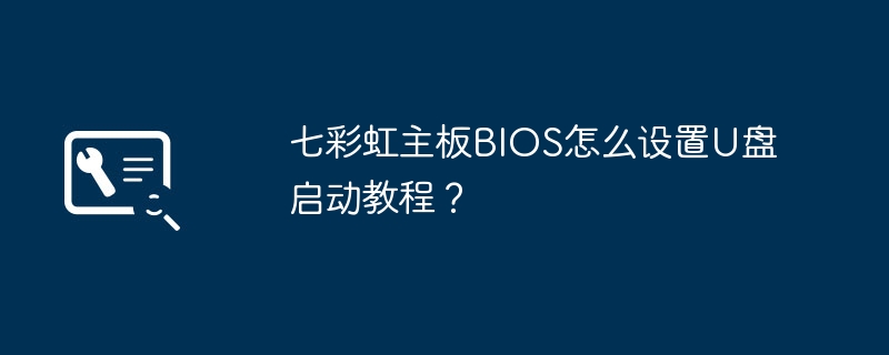 七彩虹主板BIOS怎么设置U盘启动教程?