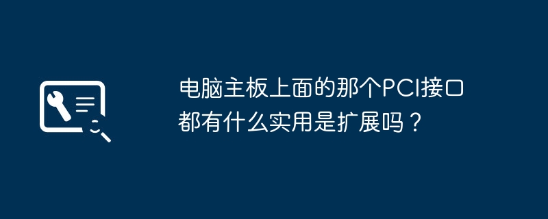 电脑主板上面的那个PCI接口都有什么实用是扩展吗？