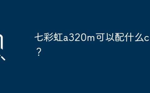 七彩虹a320m可以配什么cpu？