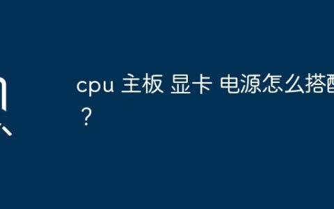 cpu 主板 显卡 电源怎么搭配？