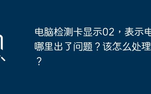 电脑检测卡显示02，表示电脑哪里出了问题？该怎么处理啊？