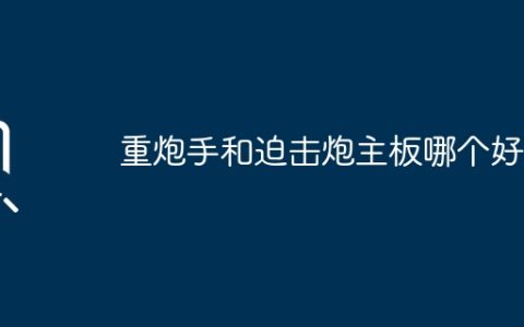重炮手和迫击炮主板哪个好？
