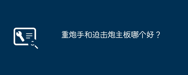 重炮手和迫击炮主板哪个好?