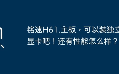 铭速H61.主板，可以装独立显卡吧！还有性能怎么样？