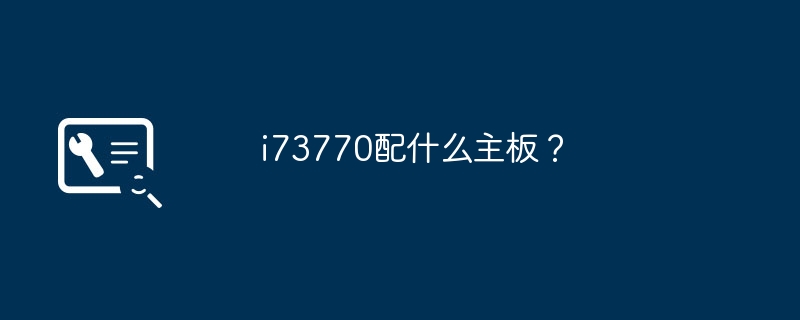 i73770配什么主板?