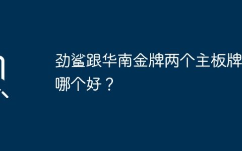 劲鲨跟华南金牌两个主板牌子哪个好？