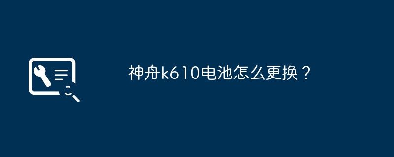 神舟k610电池怎么更换?