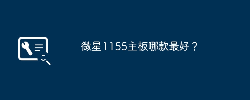 微星1155主板哪款最好?