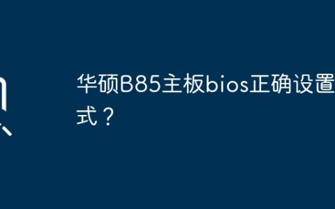 华硕B85主板bios正确设置方式？