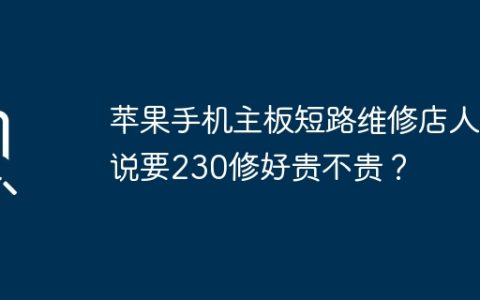 苹果手机主板短路维修店人说要230修好贵不贵？