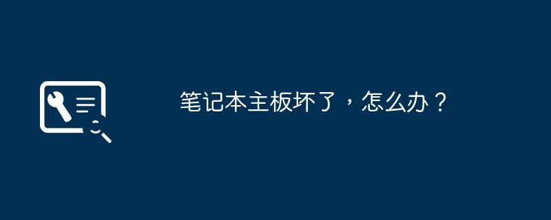 笔记本主板坏了,怎么办?