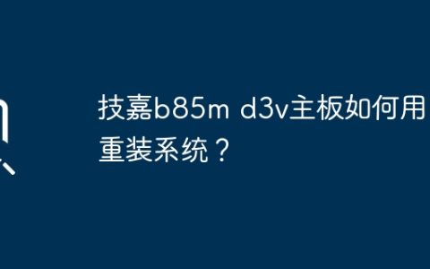 技嘉b85m d3v主板如何用u盘重装系统？