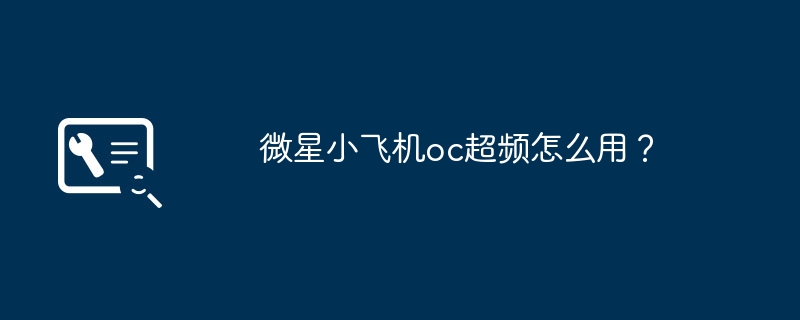 微星小飞机oc超频怎么用?