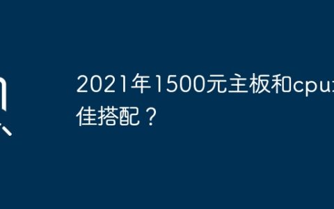 2021年1500元主板和cpu最佳搭配？