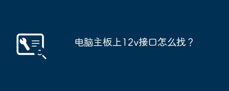电脑主板上12v接口怎么找？