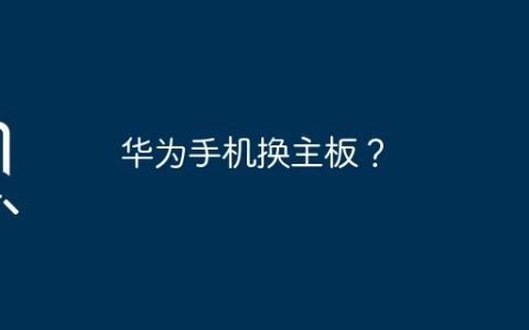 华为手机换主板？