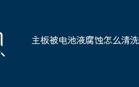 主板被电池液腐蚀怎么清洗？