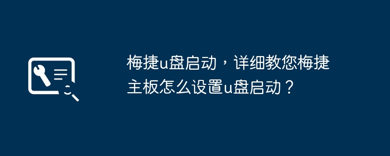 梅捷u盘启动,详细教您梅捷主板怎么设置u盘启动?