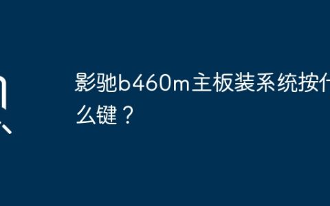 影驰b460m主板装系统按什么键？
