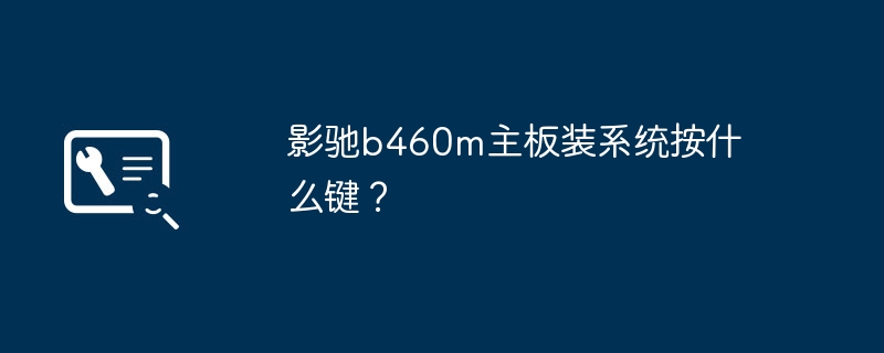 影驰b460m主板装系统按什么键?