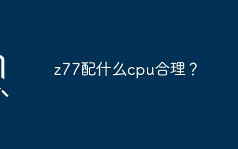 z77配什么cpu合理？