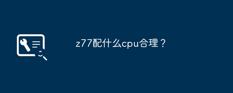 z77配什么cpu合理?