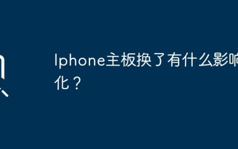Iphone主板换了有什么影响变化？
