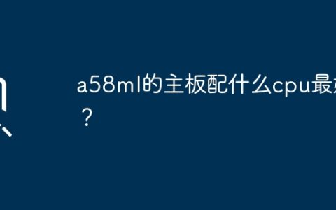 a58ml的主板配什么cpu最好？