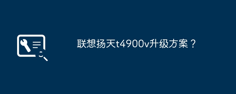 联想扬天t4900v升级方案?