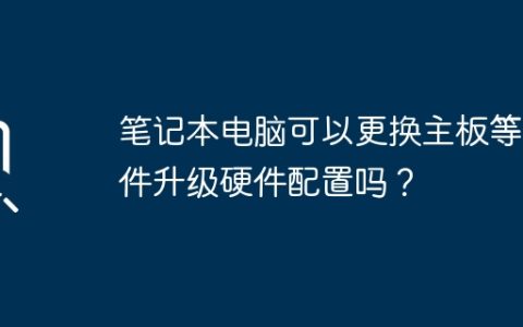 笔记本电脑可以更换主板等硬件升级硬件配置吗？
