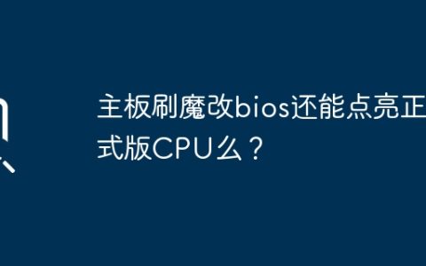 主板刷魔改bios还能点亮正式版CPU么？