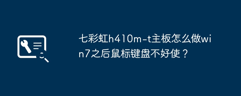 七彩虹h410m-t主板怎么做win7之后鼠标键盘不好使?