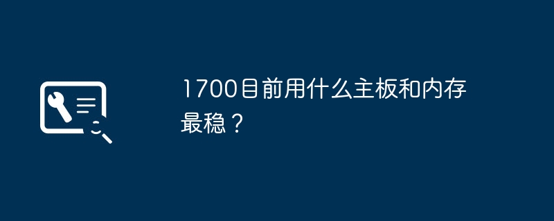 1700目前用什么主板和内存最稳?