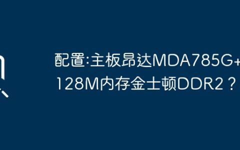 配置:主板昂达MDA785G+/128M内存金士顿DDR2？