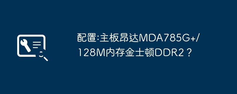 配置:主板昂达MDA785G+/128M内存金士顿DDR2?