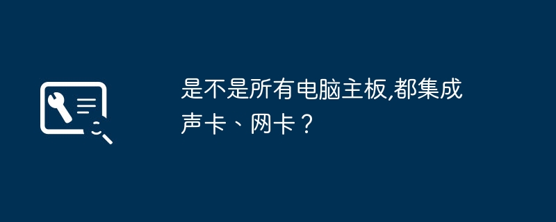 是不是所有电脑主板,都集成声卡、网卡?