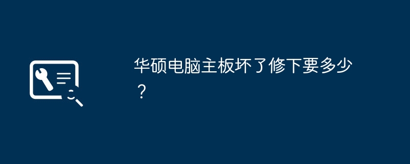 华硕电脑主板坏了修下要多少?