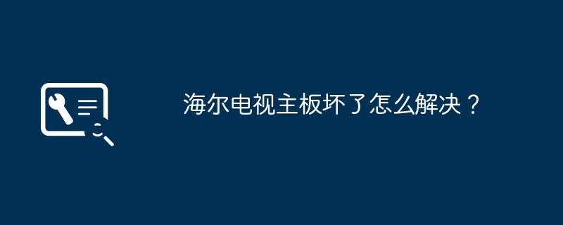 海尔电视主板坏了怎么解决?