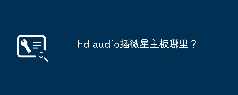 hd audio插微星主板哪里?