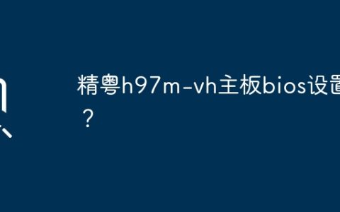 精粤h97m-vh主板bios设置？