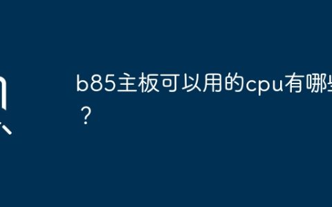 b85主板可以用的cpu有哪些？