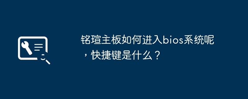 铭瑄主板如何进入bios系统呢,快捷键是什么?