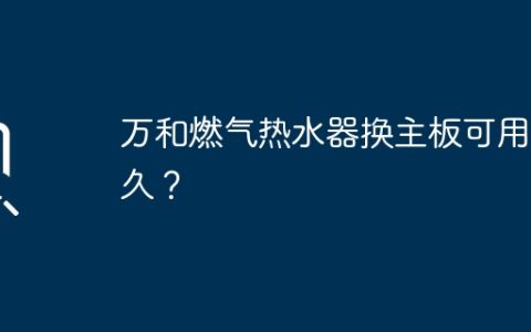 万和燃气热水器换主板可用多久？