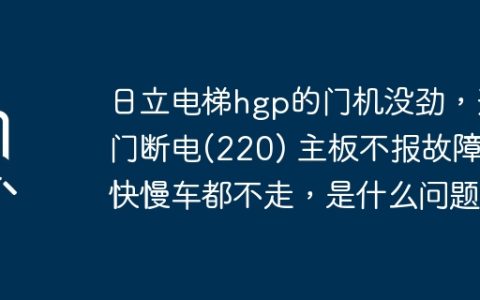 日立电梯hgp的门机没劲，开门断电(220) 主板不报故障，快慢车都不走，是什么问题？