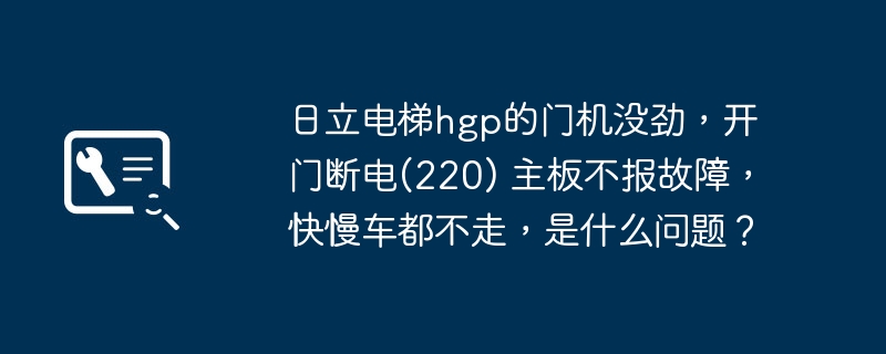 日立电梯hgp的门机没劲,开门断电(220) 主板不报故障,快慢车都不走,是什么问题?